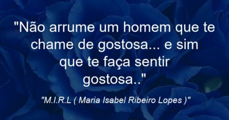 “Não arrume um homem que te chame de gostosa… e sim que te faça sentir gostosa..”