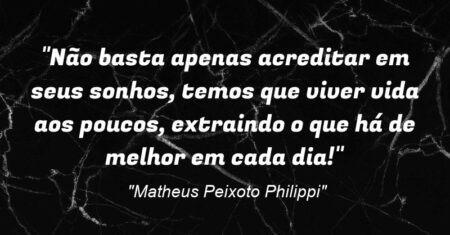 “Não basta apenas acreditar em seus sonhos, temos que viver vida aos poucos, extraindo o que há de melhor em cada dia!”