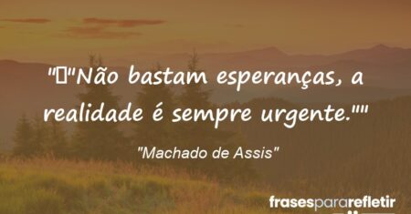 “”Não bastam esperanças, a realidade é sempre urgente.””