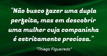 “Não busco fazer uma dupla perfeita, mas em descobrir uma mulher cuja companinha é estritamente preciosa.”