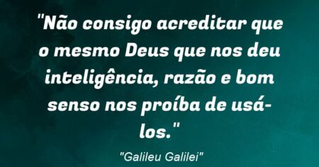 “Não consigo acreditar que o mesmo Deus que nos deu inteligência, razão e bom senso nos proíba de usá-los.”