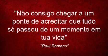 “Não consigo chegar a um ponte de acreditar que tudo só passou de um momento em tua vida”