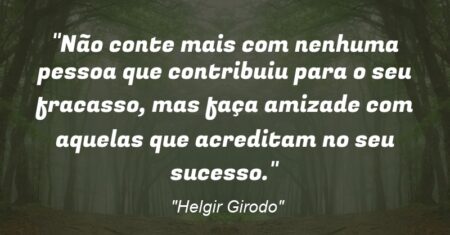“Não conte mais com nenhuma pessoa que contribuiu para o seu fracasso, mas faça amizade com aquelas que acreditam no seu sucesso.”