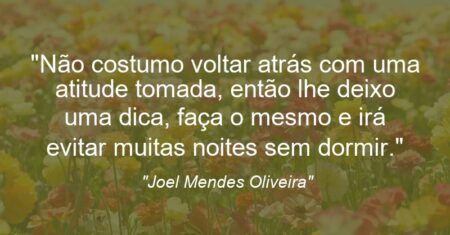 “Não costumo voltar atrás com uma atitude tomada, então lhe deixo uma dica, faça o mesmo e irá evitar muitas noites sem dormir.”