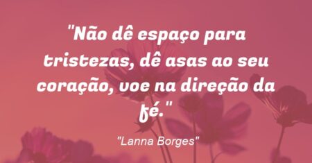 “Não dê espaço para tristezas, dê asas ao seu coração, voe na direção da fé.”