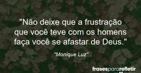 “Não deixe que a frustração que você teve com os homens faça você se afastar de Deus.”