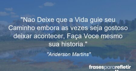 “Nao Deixe que a Vida guie seu Caminho embora as vezes seja gostoso deixar acontecer, Faça Voce mesmo sua historia.”