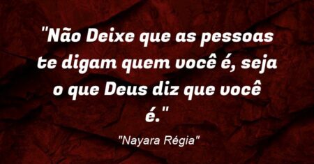 “Não Deixe que as pessoas te digam quem você é, seja o que Deus diz que você é.”