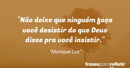 “Não deixe que ninguém faça você desistir do que Deus disse pra você insistir.”