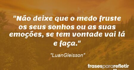“Não deixe que o medo fruste os seus sonhos ou as suas emoções, se tem vontade vai lá e faça.”