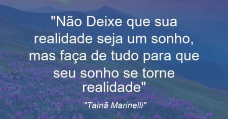 “Não Deixe que sua realidade seja um sonho, mas faça de tudo para que seu sonho se torne realidade”