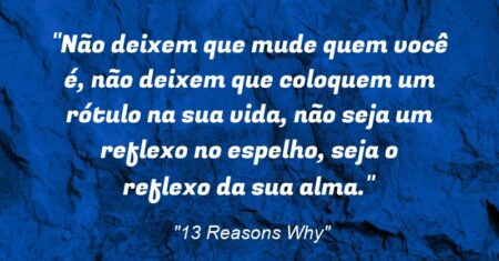 “Não deixem que mude quem você é, não deixem que coloquem um rótulo na sua vida, não seja um reflexo no espelho, seja o reflexo da sua alma.”