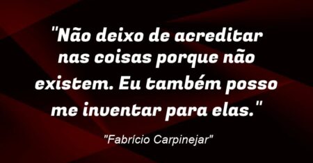 “Não deixo de acreditar nas coisas porque não existem. Eu também posso me inventar para elas.”