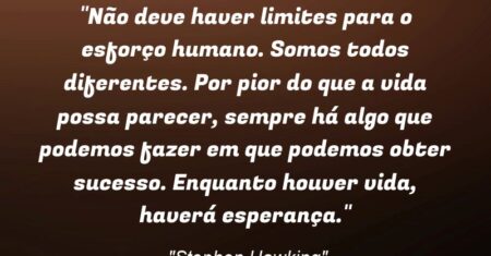 “Não deve haver limites para o esforço humano. Somos todos diferentes. Por pior do que a vida possa parecer, sempre há algo que podemos fazer em que podemos obter sucesso. Enquanto houver vida, haverá esperança.”