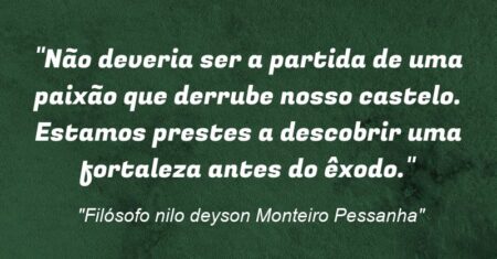 “Não deveria ser a partida de uma paixão que derrube nosso castelo. Estamos prestes a descobrir uma fortaleza antes do êxodo.”