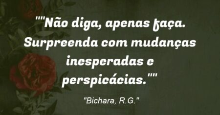 “Não diga, apenas faça. Surpreenda com mudanças inesperadas e perspicácias.”