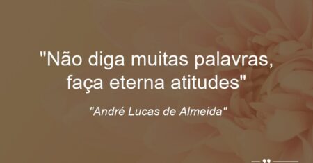 “Não diga muitas palavras, faça eterna atitudes”