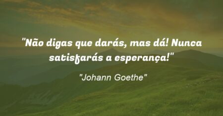 “Não digas que darás, mas dá! Nunca satisfarás a esperança!”