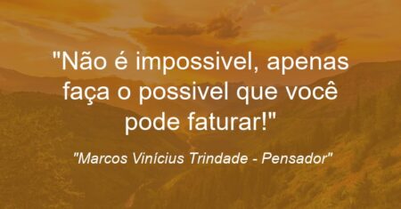 “Não é impossivel, apenas faça o possivel que você pode faturar!”
