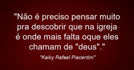 “Não é preciso pensar muito pra descobrir que na igreja é onde mais falta oque eles chamam de “deus”.”