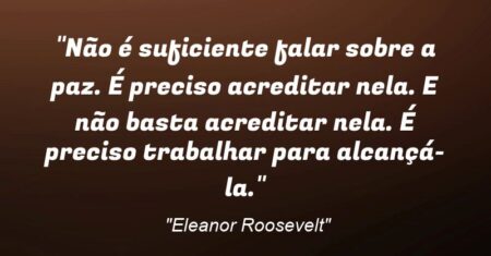 “Não é suficiente falar sobre a paz. É preciso acreditar nela. E não basta acreditar nela. É preciso trabalhar para alcançá-la.”