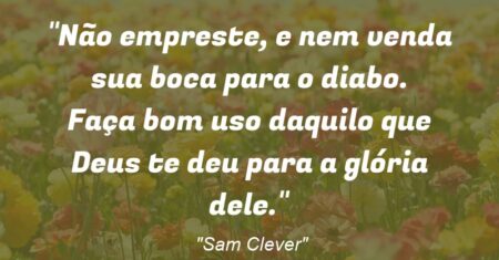 “Não empreste, e nem venda sua boca para o diabo. Faça bom uso daquilo que Deus te deu para a glória dele.”