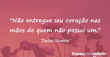 “Não entregue seu coração nas mãos de quem não possui um.”