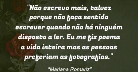 “Não escrevo mais, talvez porque não faça sentido escrever quando não há ninguém disposto a ler. Eu me fiz poema a vida inteira mas as pessoas preferiam as fotografias.”