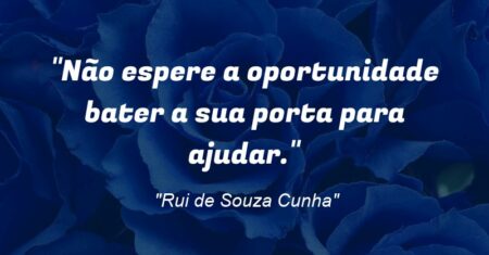 “Não espere a oportunidade bater a sua porta para ajudar.”