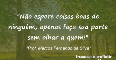 “Não espere coisas boas de ninguém, apenas faça sua parte sem olhar a quem!”