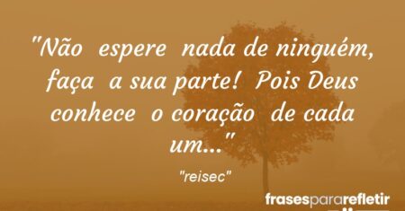 “Não espere nada de ninguém, faça a sua parte! Pois Deus conhece o coração de cada um…”