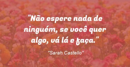 “Não espere nada de ninguém, se você quer algo, vá lá e faça.”