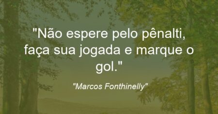 “Não espere pelo pênalti, faça sua jogada e marque o gol.”