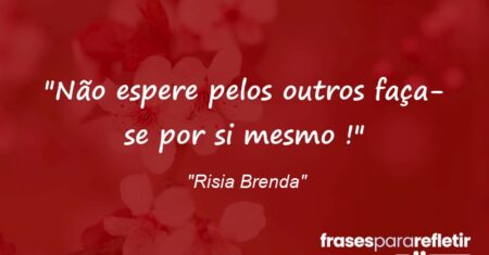 “Não espere pelos outros faça-se por si mesmo !”