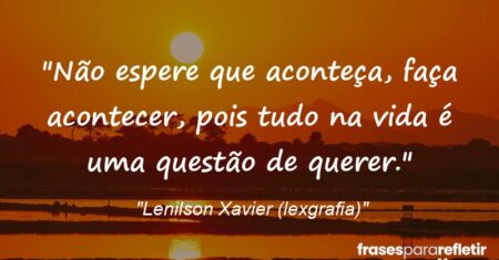 “Não espere que aconteça, faça acontecer, pois tudo na vida é uma questão de querer.”