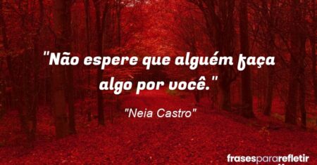 “Não espere que alguém faça algo por você.”