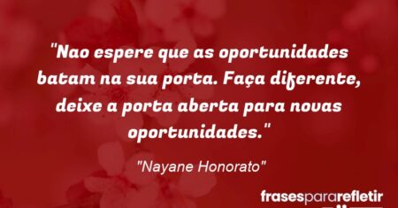 “Nao espere que as oportunidades batam na sua porta. Faça diferente, deixe a porta aberta para novas oportunidades.”