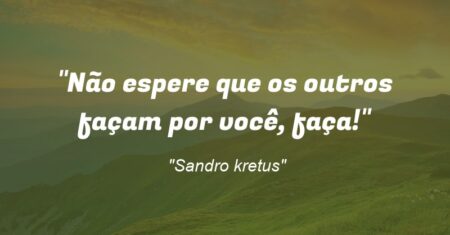 “Não espere que os outros façam por você, faça!”