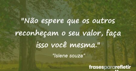 “Não espere que os outros reconheçam o seu valor, faça isso você mesma.”