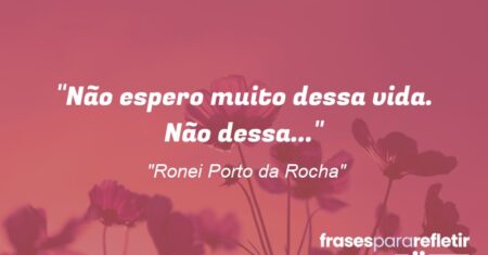 “Não espero muito dessa vida. Não dessa…”