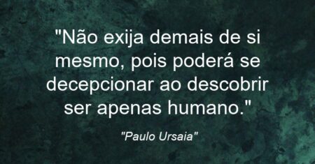 “Não exija demais de si mesmo, pois poderá se decepcionar ao descobrir ser apenas humano.”