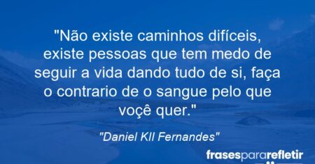 “Não existe caminhos difíceis, existe pessoas que tem medo de seguir a vida dando tudo de si, faça o contrario de o sangue pelo que voçê quer.”