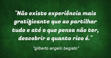 “Não existe experiência mais gratificante que ao partilhar tudo e até o que pensa não ter, descobrir o quanto rico é.”