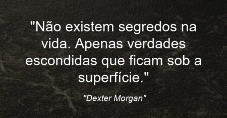 “Não existem segredos na vida. Apenas verdades escondidas… que ficam sob a superfície.”