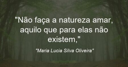 “Não faça a natureza amar, aquilo que para elas não existem,”