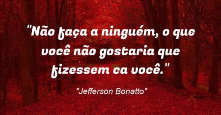 “Não faça a ninguém, o que você não gostaria que fizessem ca você.”