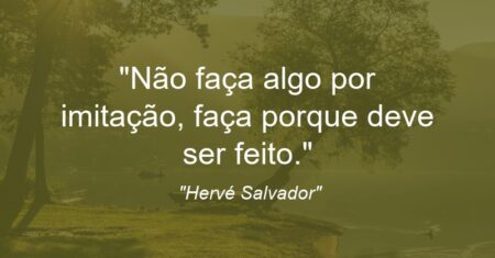“Não faça algo por imitação, faça porque deve ser feito.”