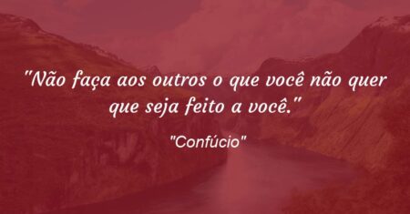 “Não faça aos outros o que você não quer que seja feito a você.”