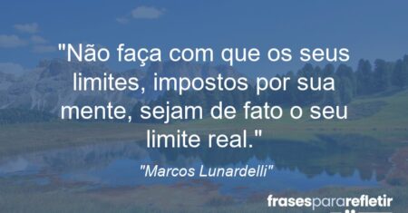“Não faça com que os seus limites, impostos por sua mente, sejam de fato o seu limite real.”