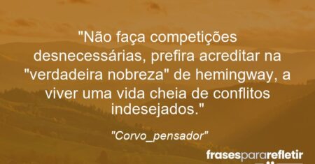 “Não faça competições desnecessárias, prefira acreditar na “verdadeira nobreza” de hemingway, a viver uma vida cheia de conflitos indesejados.”